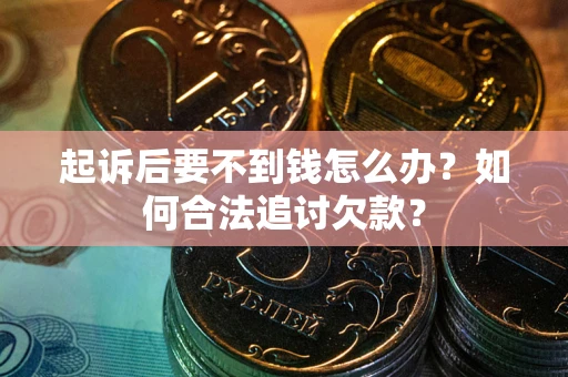 济南起诉后要不到钱怎么办？如何合法追讨欠款？