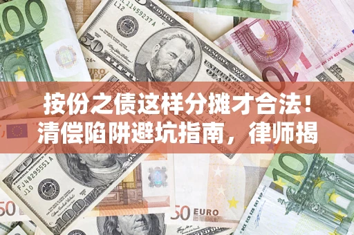 济南按份之债这样分摊才合法！清偿陷阱避坑指南，律师揭秘关键条款