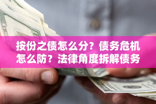 济南按份之债怎么分？债务危机怎么防？法律角度拆解债务分配与风险自保指南