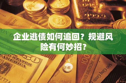 济南企业逃债如何追回？规避风险有何妙招？