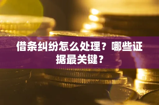 济南借条纠纷怎么处理？哪些证据最关键？