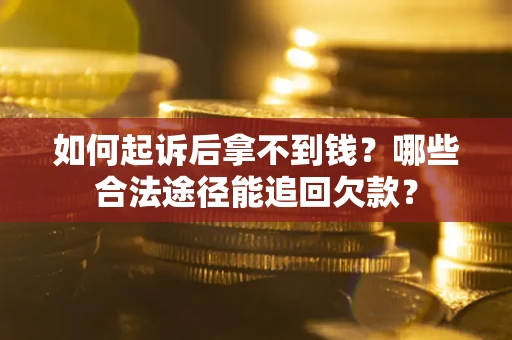 济南如何起诉后拿不到钱？哪些合法途径能追回欠款？