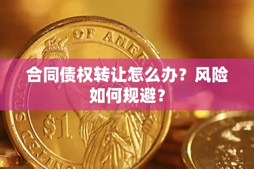 济南合同债权转让怎么办？风险如何规避？