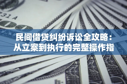 济南民间借贷纠纷诉讼全攻略：从立案到执行的完整操作指南