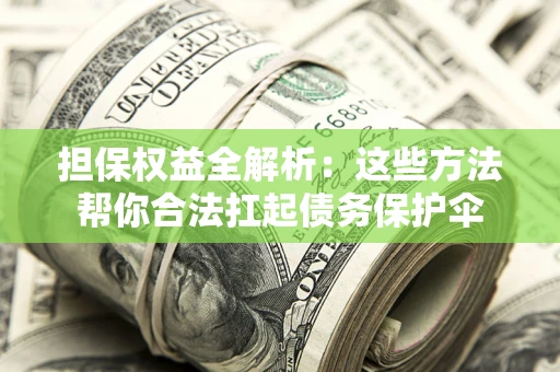济南担保权益全解析：这些方法帮你合法扛起债务保护伞