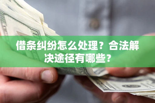 济南借条纠纷怎么处理？合法解决途径有哪些？