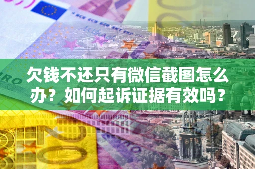 济南欠钱不还只有微信截图怎么办？如何起诉证据有效吗？