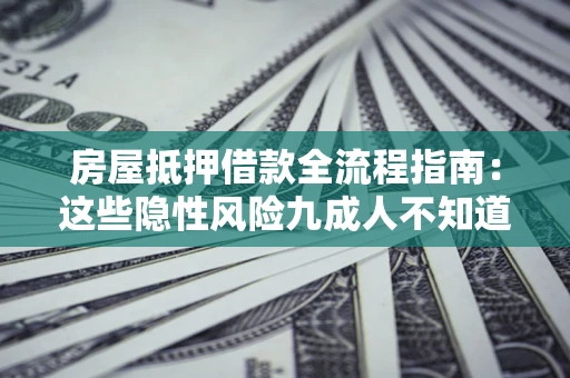 济南房屋抵押借款全流程指南：这些隐性风险九成人不知道