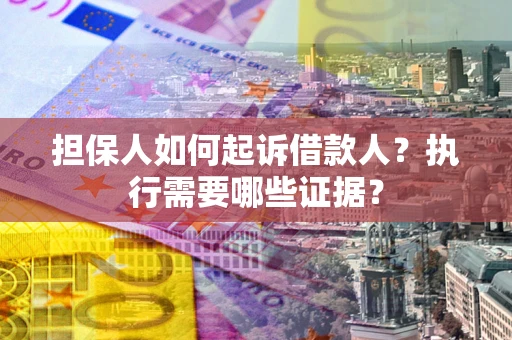 济南担保人如何起诉借款人？执行需要哪些证据？