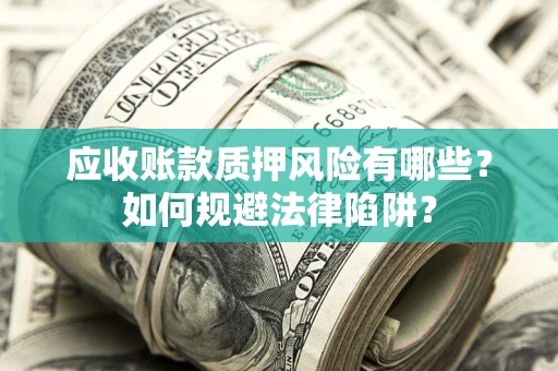 济南应收账款质押风险有哪些？如何规避法律陷阱？
