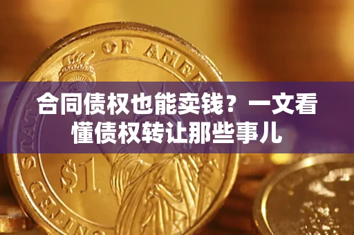 济南合同债权也能卖钱？一文看懂债权转让那些事儿