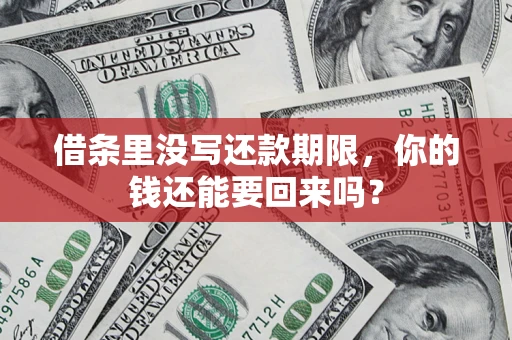 济南借条里没写还款期限，你的钱还能要回来吗？