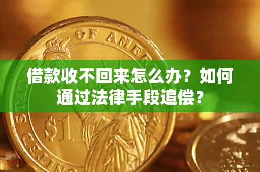 济南借款收不回来怎么办？如何通过法律手段追偿？
