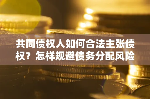 济南共同债权人如何合法主张债权？怎样规避债务分配风险？