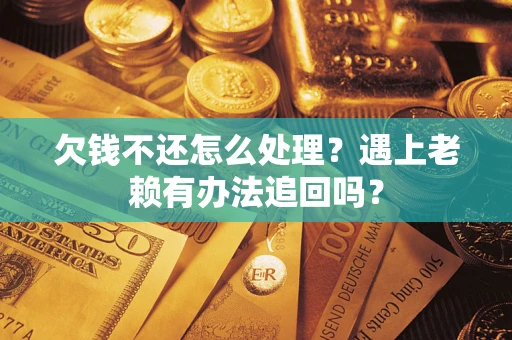 济南欠钱不还怎么处理？遇上老赖有办法追回吗？