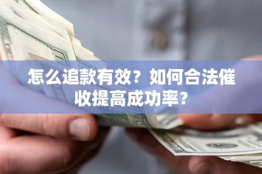 济南怎么追款有效？如何合法催收提高成功率？