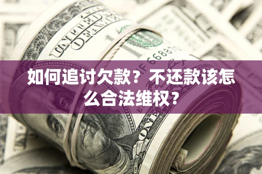 济南如何追讨欠款？不还款该怎么合法维权？