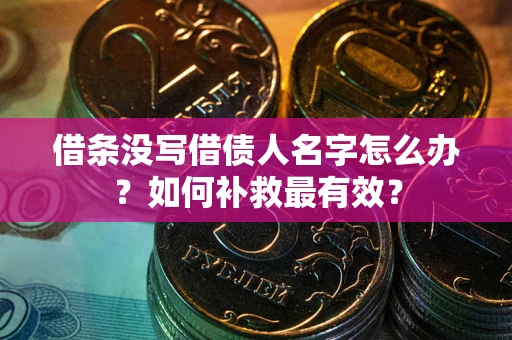 济南借条没写借债人名字怎么办？如何补救最有效？