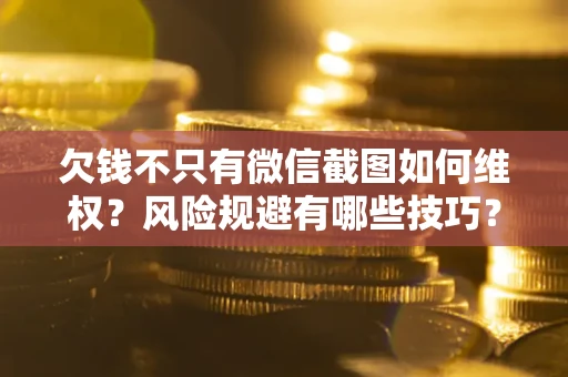 济南欠钱不只有微信截图如何维权？风险规避有哪些技巧？