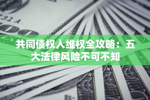 济南共同债权人维权全攻略：五大法律风险不可不知