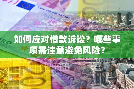 济南如何应对借款诉讼？哪些事项需注意避免风险？