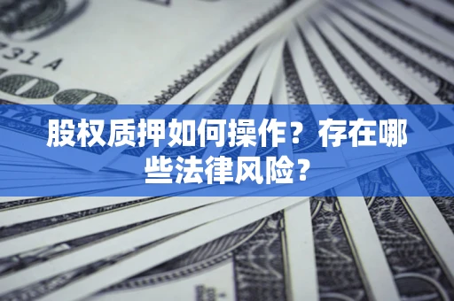 济南股权质押如何操作？存在哪些法律风险？