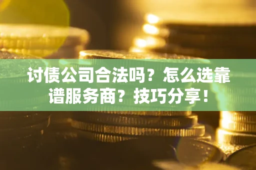 济南讨债公司合法吗？怎么选靠谱服务商？技巧分享！
