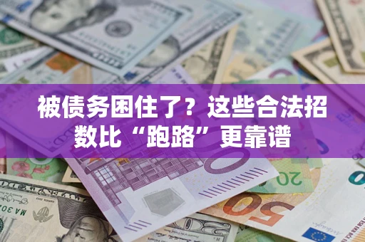 济南被债务困住了？这些合法招数比“跑路”更靠谱