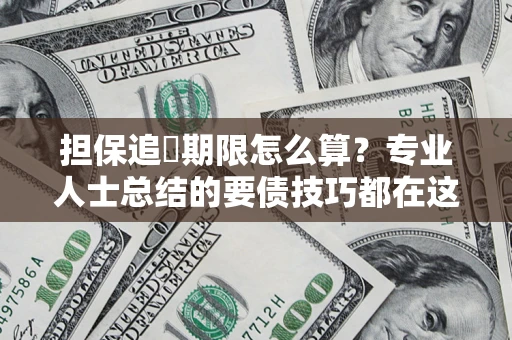 济南担保追償期限怎么算？专业人士总结的要债技巧都在这里了