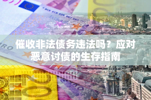济南催收非法债务违法吗？应对恶意讨债的生存指南