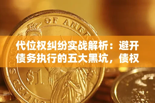 济南代位权纠纷实战解析：避开债务执行的五大黑坑，债权人必看指南