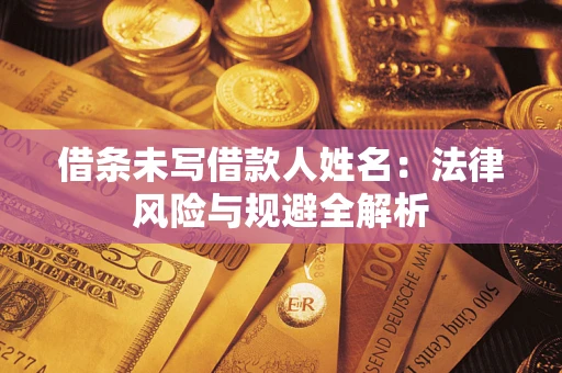 济南借条未写借款人姓名：法律风险与规避全解析
