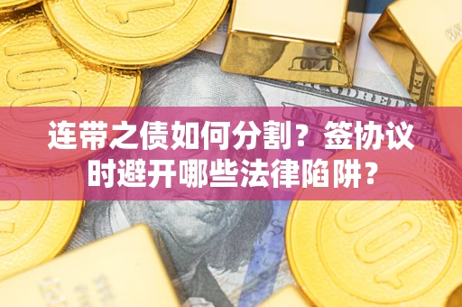 济南连带之债如何分割？签协议时避开哪些法律陷阱？