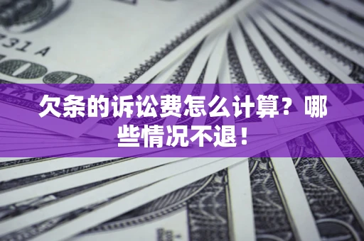 济南欠条的诉讼费怎么计算?哪些情况不退! 济南欠条的诉讼费怎么计算?哪些情况不退!