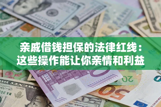 济南亲戚借钱担保的法律红线：这些操作能让你亲情和利益两不误
