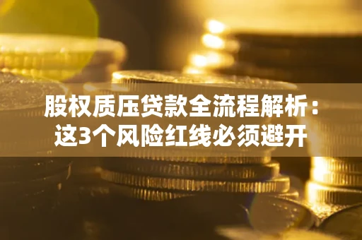济南股权质压贷款全流程解析：这3个风险红线必须避开