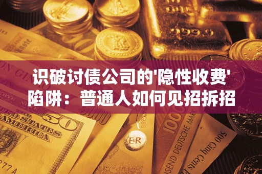 济南识破讨债公司的'隐性收费'陷阱：普通人如何见招拆招？