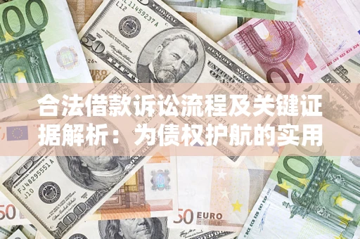 济南合法借款诉讼流程及关键证据解析：为债权护航的实用指南