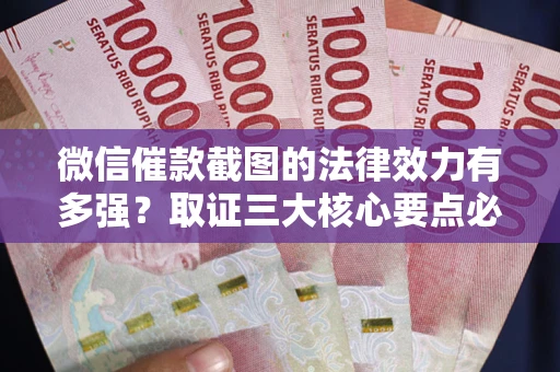 济南微信催款截图的法律效力有多强？取证三大核心要点必须知道！