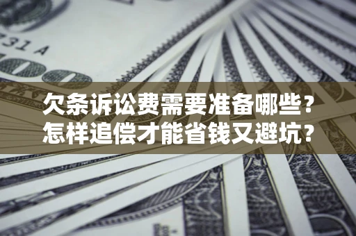 济南欠条诉讼费需要准备哪些？怎样追偿才能省钱又避坑？