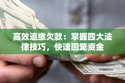 济南高效追缴欠款：掌握四大法律技巧，快速回笼资金
