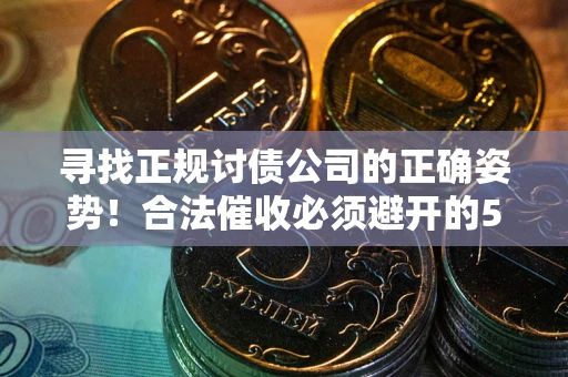 济南寻找正规讨债公司的正确姿势！合法催收必须避开的5大雷区