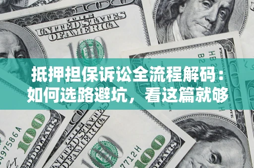 济南抵押担保诉讼全流程解码：如何选路避坑，看这篇就够了