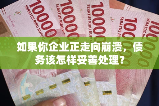 济南如果你企业正走向崩溃，债务该怎样妥善处理？