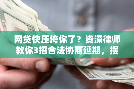 济南网贷快压垮你了？资深律师教你3招合法协商延期，摆脱暴力催收！