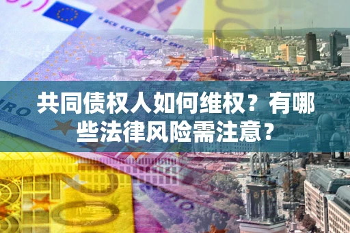 济南共同债权人如何维权？有哪些法律风险需注意？