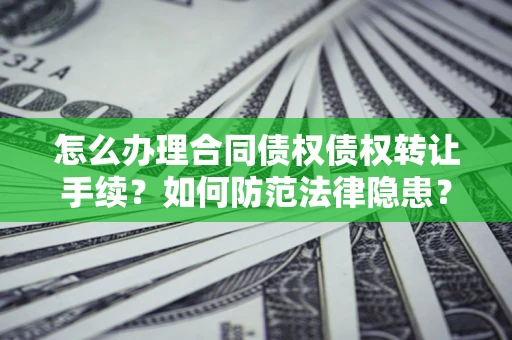 济南怎么办理合同债权债权转让手续？如何防范法律隐患？