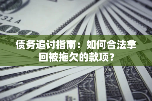 济南债务追讨指南：如何合法拿回被拖欠的款项？