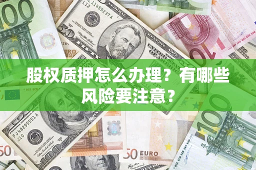 济南股权质押怎么办理？有哪些风险要注意？