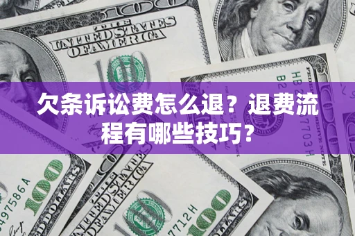 济南欠条诉讼费怎么退？退费流程有哪些技巧？
